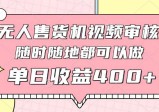 无人售货机视频审核，十秒钟一单，有手机就行，随时随地可做单日收益400+