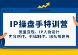 IP操盘手特训营，流量变现、IP人物设计、内容创作、剪辑制作、团队搭建等